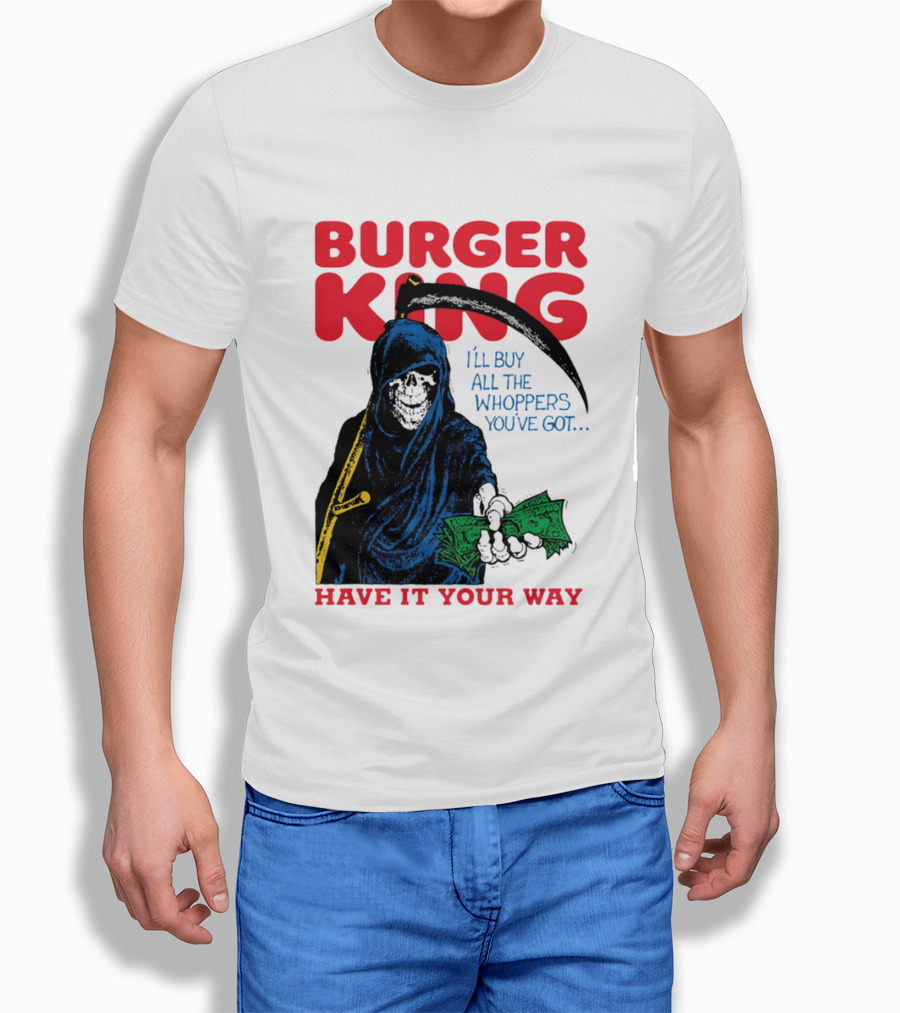 Burger King I'll Buy All The Whoppers You've Got Have It Your Way Grim Reaper Cash T-Shirt