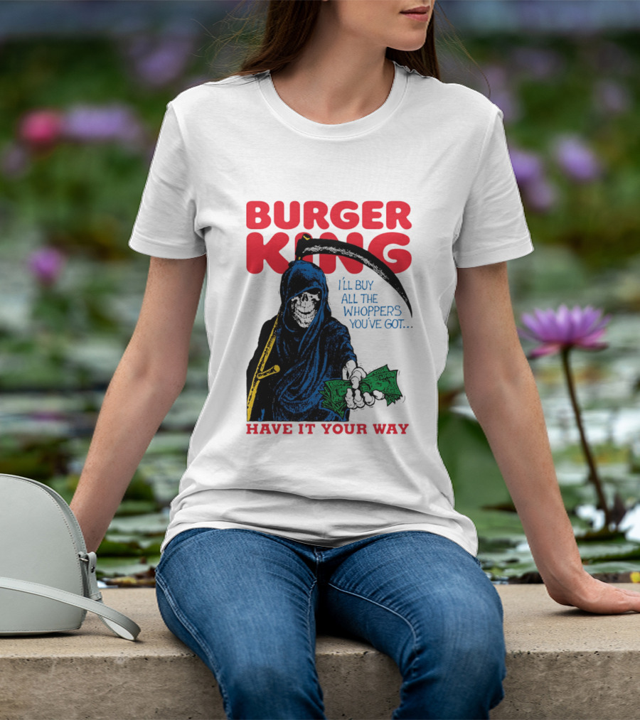 Burger King I'll Buy All The Whoppers You've Got Have It Your Way Grim Reaper Cash T-Shirt