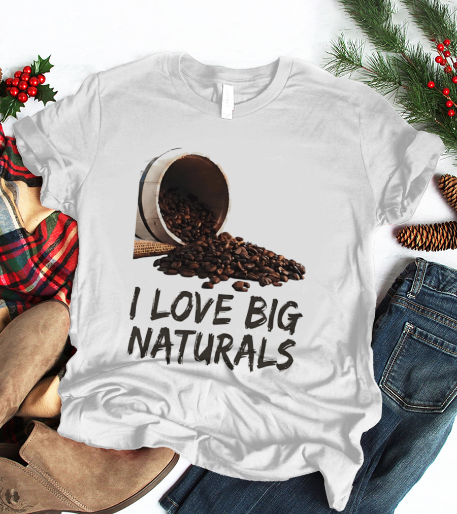 I Love Big Naturals Coffee Beans Lovers Funny Coffee Enthusiasts T-Shirt