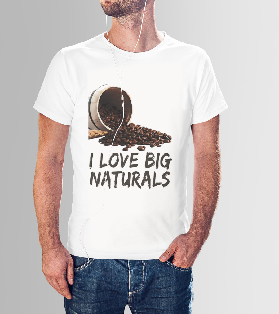 I Love Big Naturals Coffee Beans Lovers Funny Coffee Enthusiasts T-Shirt