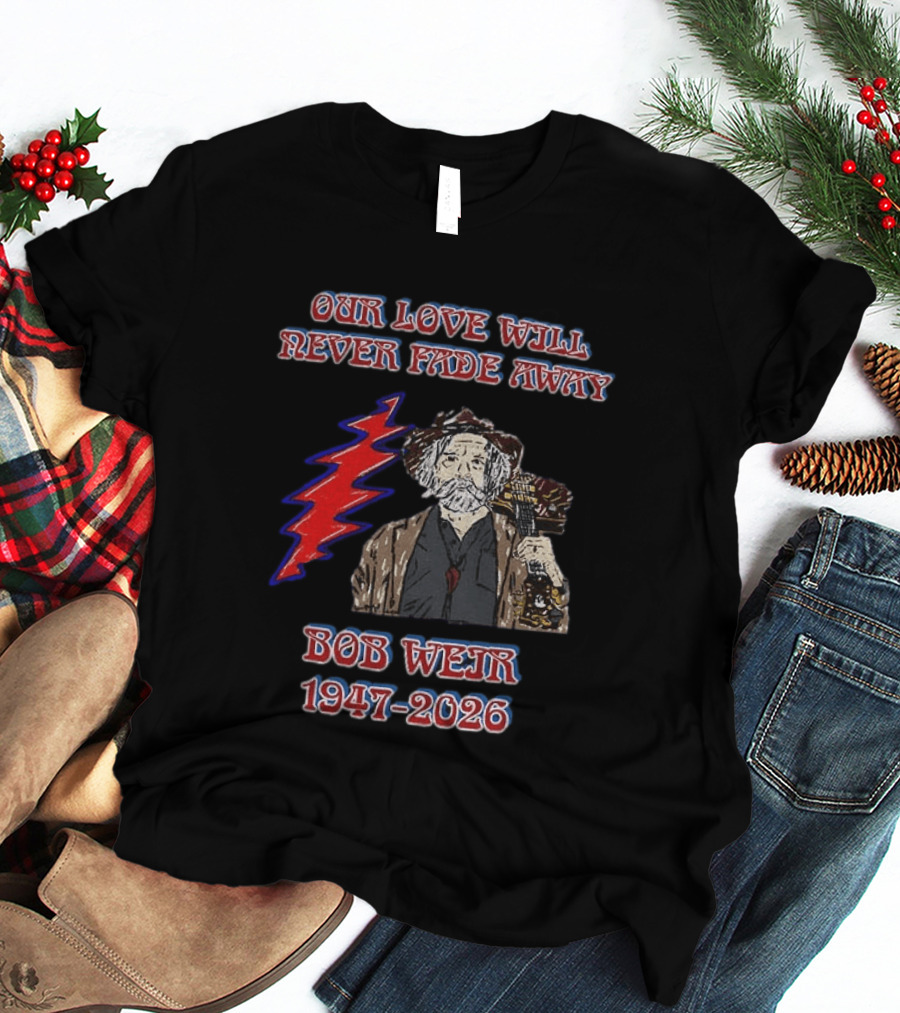 Our Love Will Never Fade Away Bob Weir 1947 2026 Grateful Dead T-Shirt