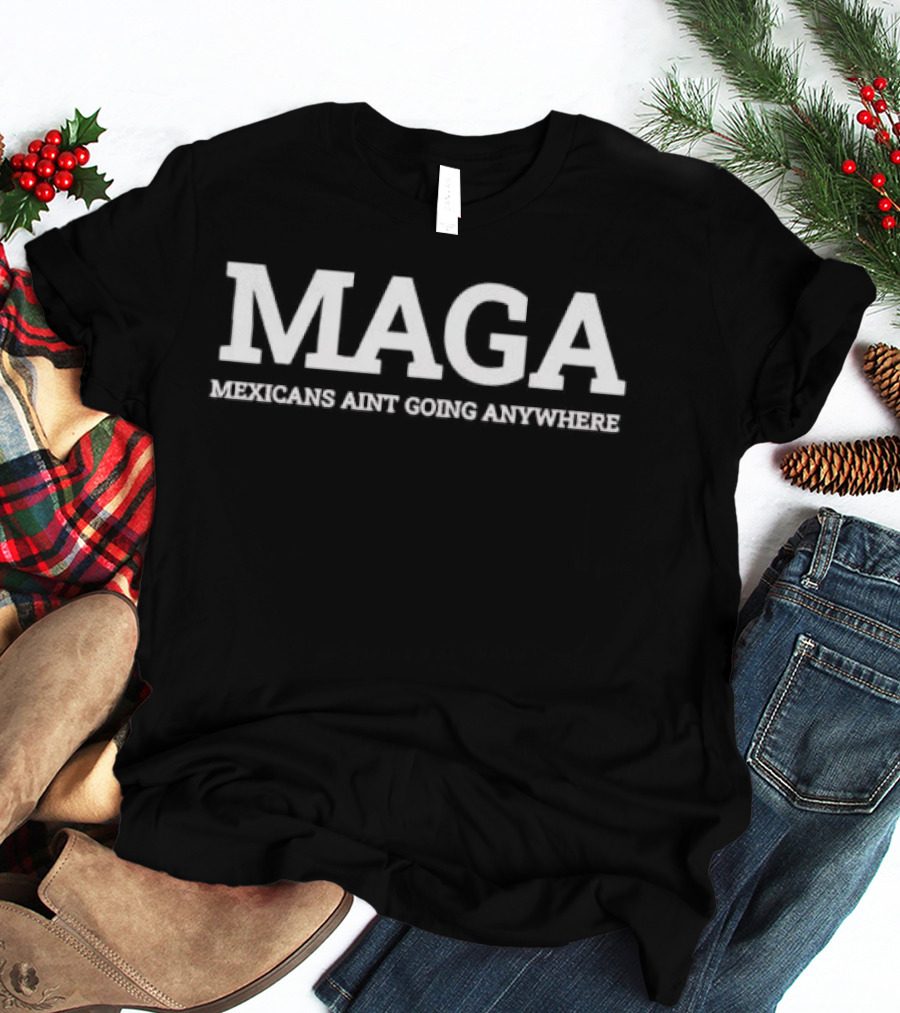 Maga Mexicans Ain't Going Anywhere White Serif T-Shirt