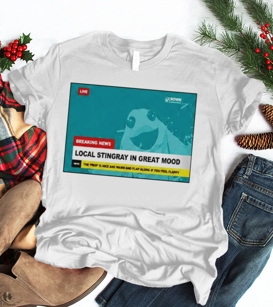 Crown & Anchor Breaking News Local Stingray In Great Mood Flap Along If You Feel Flappy T-Shirt