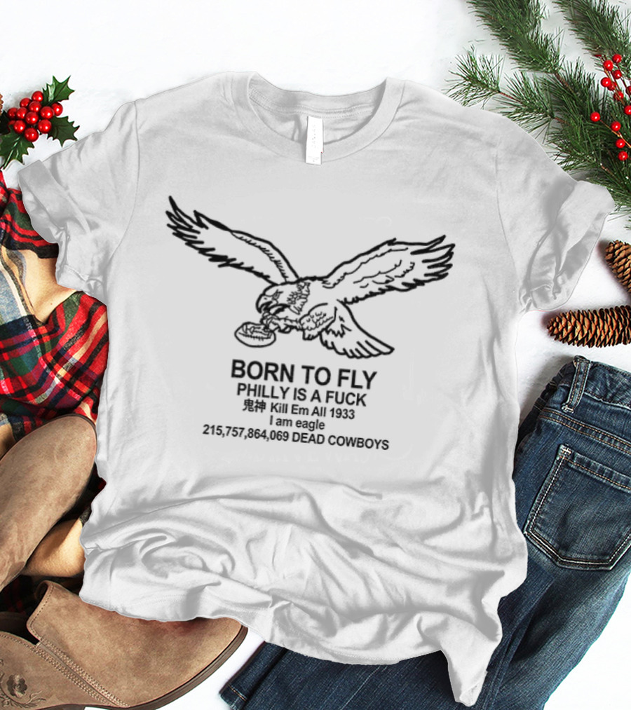 Philadelphia Eagles Born To Fly Philly Is A F*** Kill Em All Dead Cowboys 1933 T-Shirt