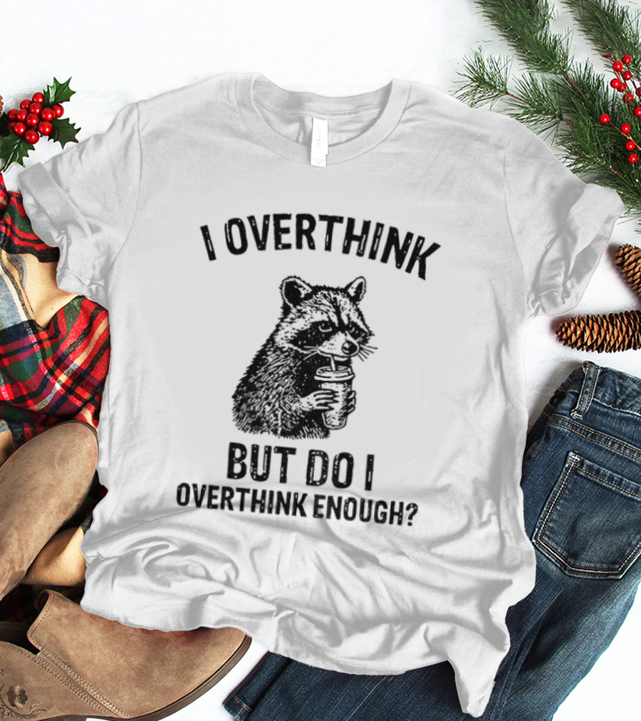 Raccoon I Overthink But Do I Overthink Enough T-Shirt