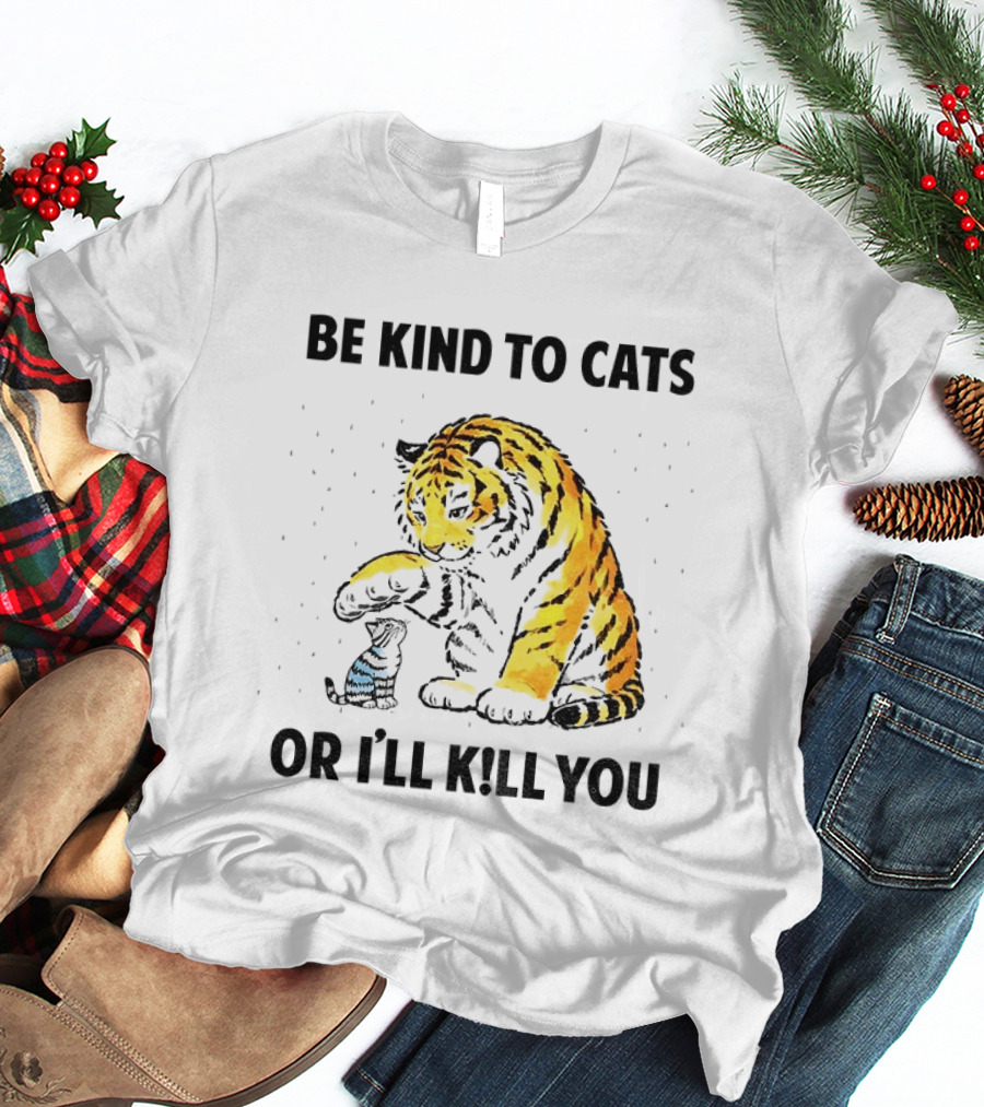 Tiger And Small Cat Be Kind To Cats Or I'll Kill You Animal Lover T-Shirt