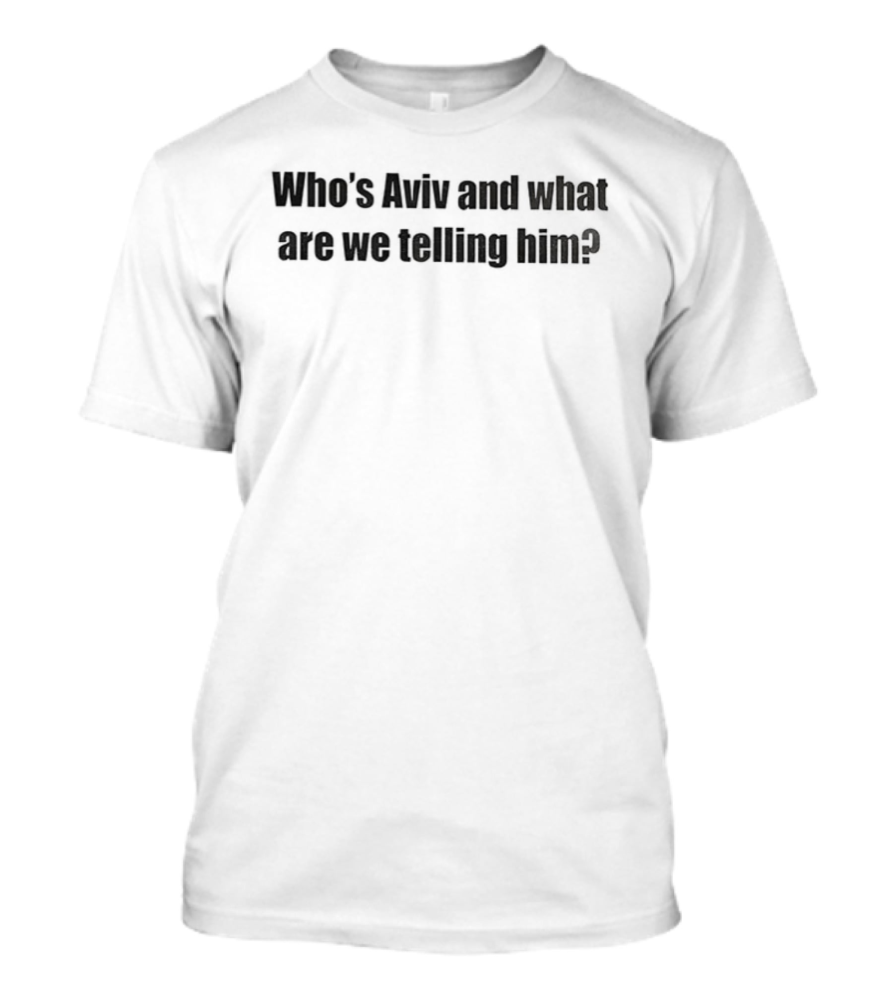 Who's Aviv And What Are We Telling Him Catchphrase Humor T-Shirt