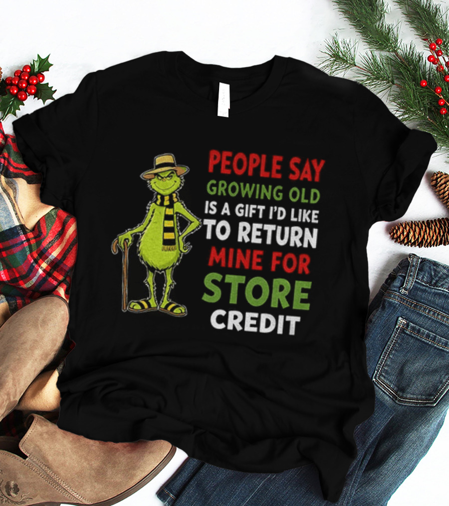 Grinch People Say Growing Old Is A Gift I'd Like To Return Mine For Store Credit T-Shirt