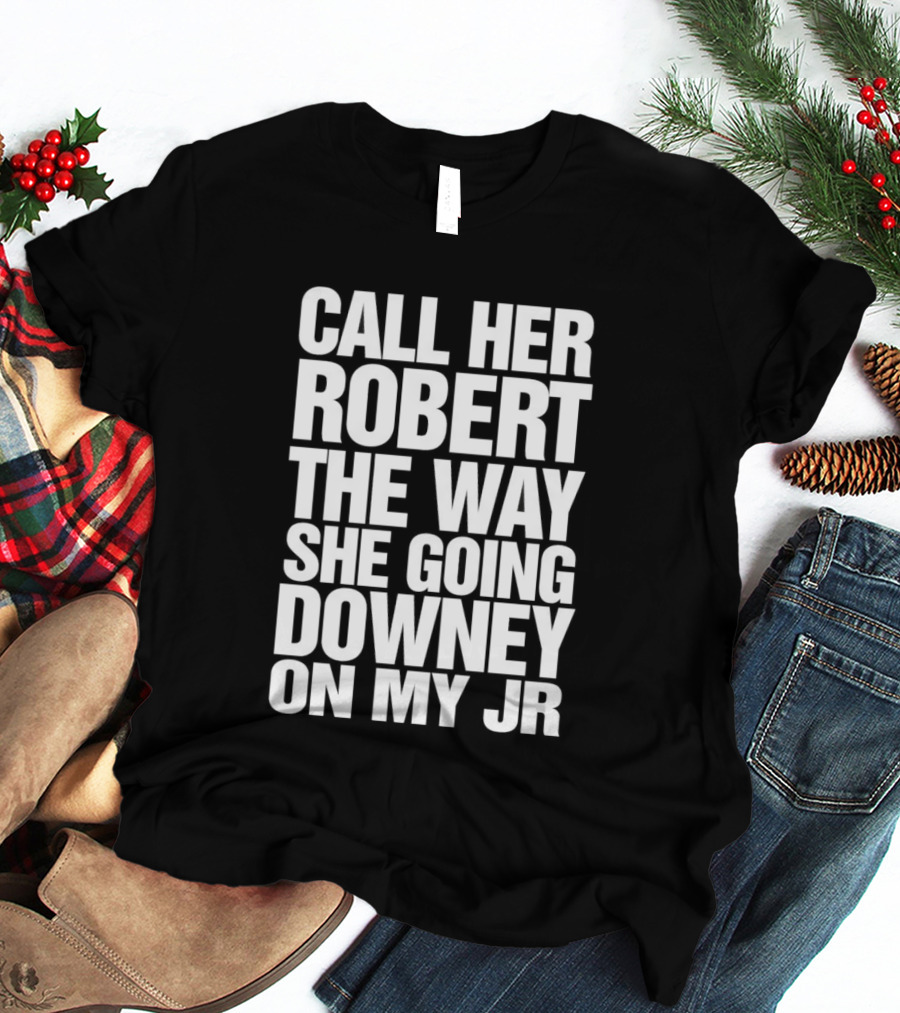 Call Her Robert The Way She Going Downey On My JR T-Shirt