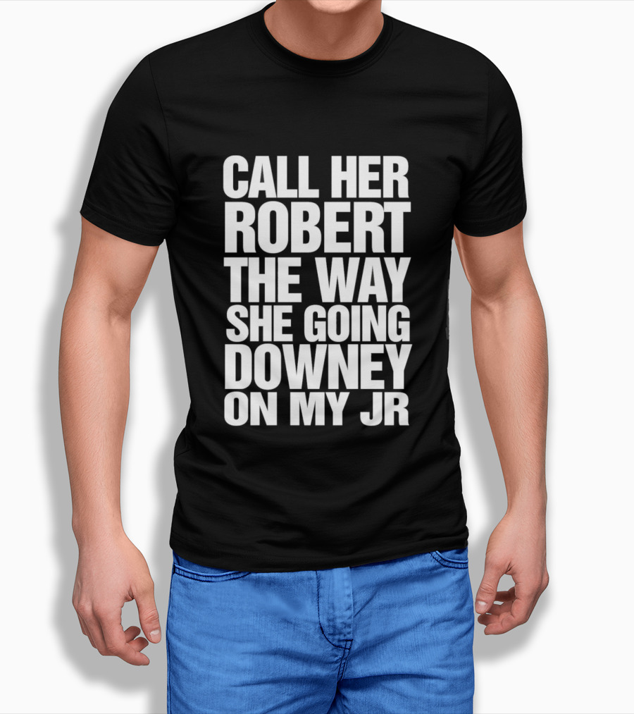 Call Her Robert The Way She Going Downey On My JR T-Shirt