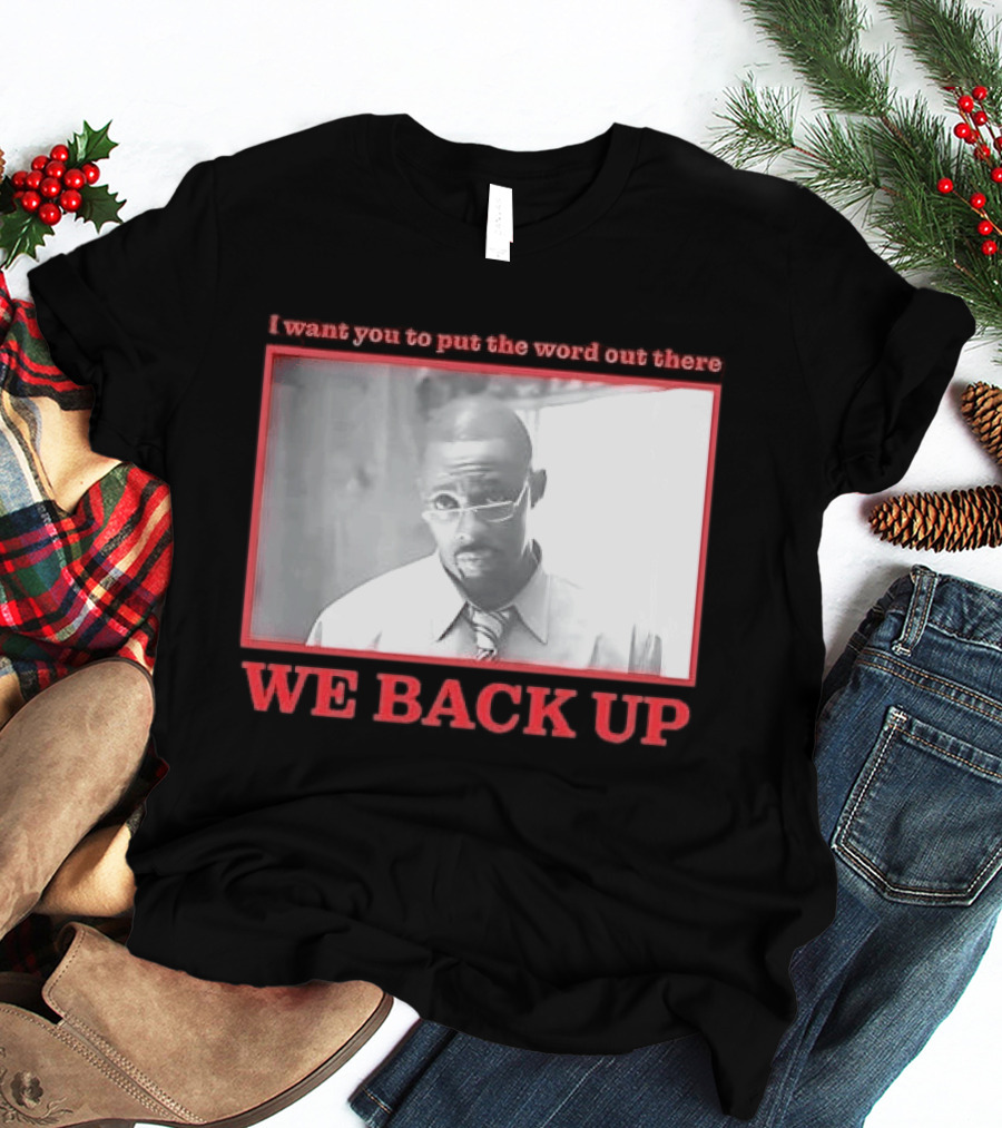 I Want You To Put The Word Out There We Back Up T-Shirt