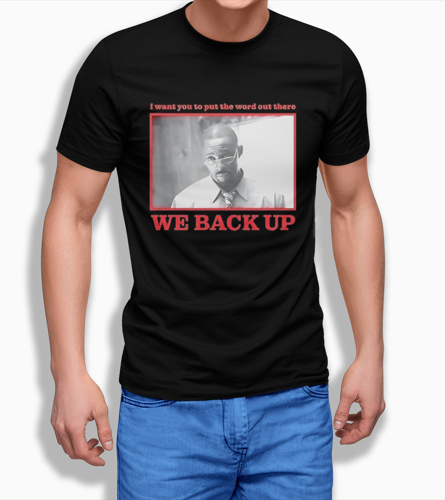 I Want You To Put The Word Out There We Back Up T-Shirt