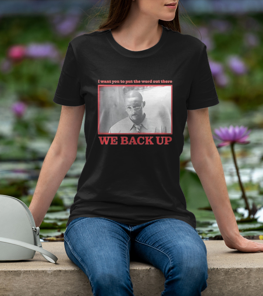 I Want You To Put The Word Out There We Back Up T-Shirt
