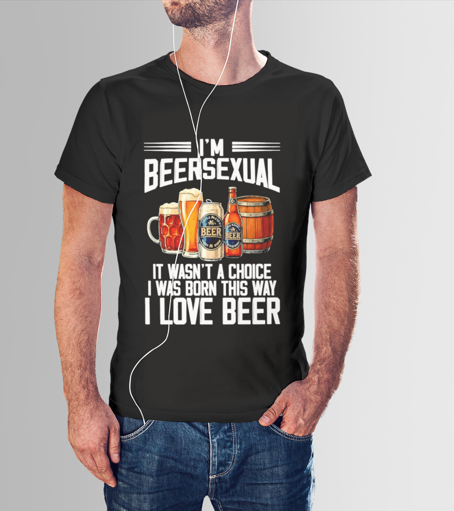 I'm Beersexual Beer Lover Born This Way It Wasn't A Choice T-Shirt