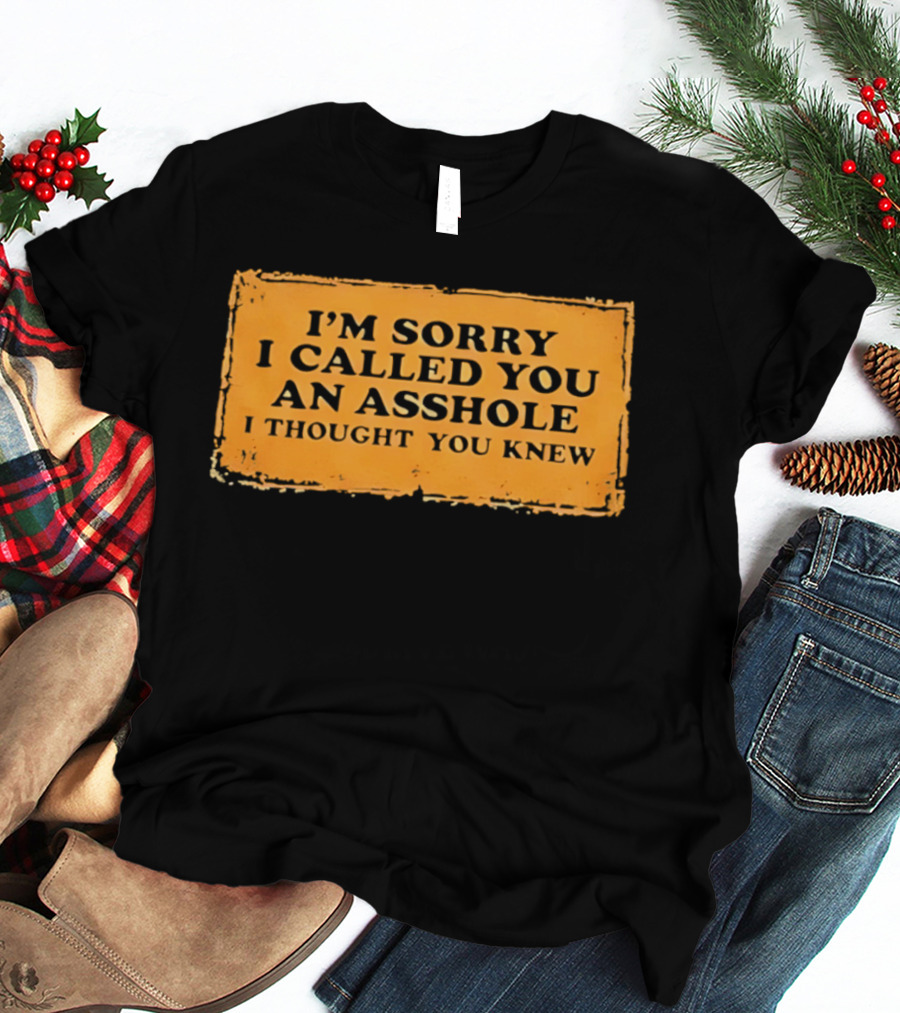 I'm Sorry I Called You An Asshole I Thought You Knew Iconic Phrase T-Shirt