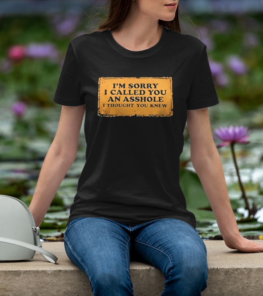I'm Sorry I Called You An Asshole I Thought You Knew Iconic Phrase T-Shirt