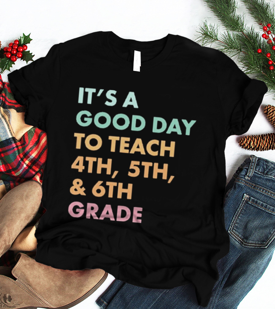 It's A Good Day To Teach 4th 5th And 6th Grade Classroom Motivation T-Shirt