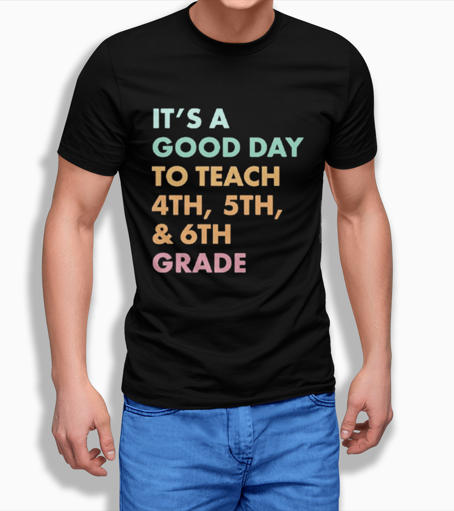 It's A Good Day To Teach 4th 5th And 6th Grade Classroom Motivation T-Shirt