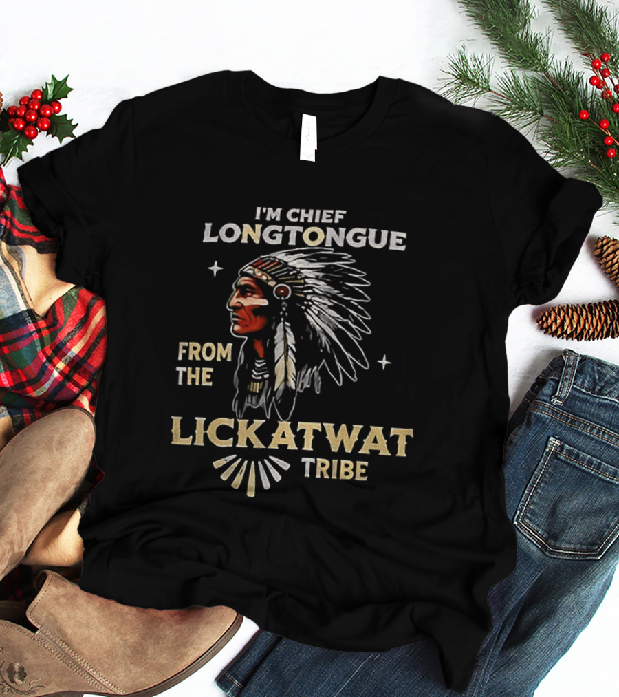 I'm Chief Longtongue From The Lickatwat Tribe Native American Chief Humor T-Shirt
