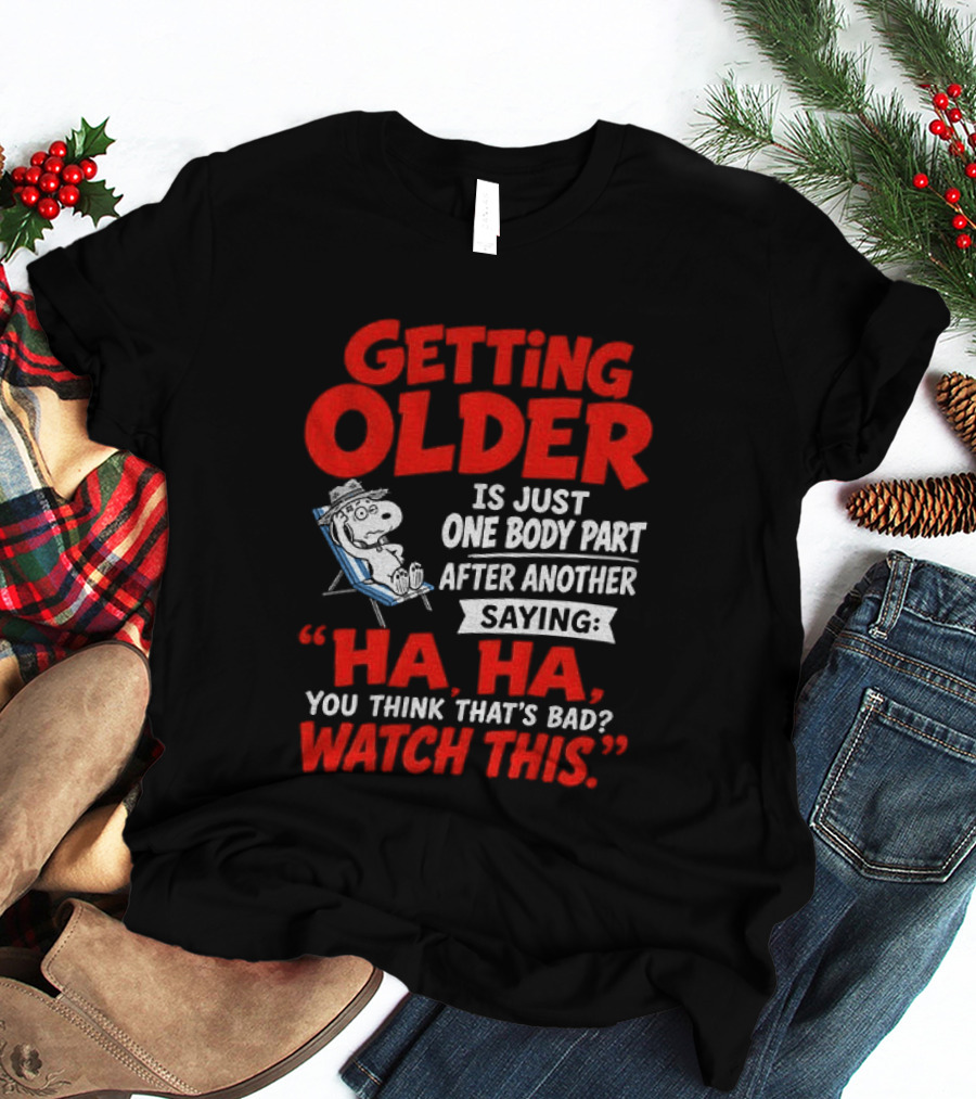 Snoopy Getting Older Is Just One Body Part After Another Ha Ha You Think That's Bad This T-Shirt