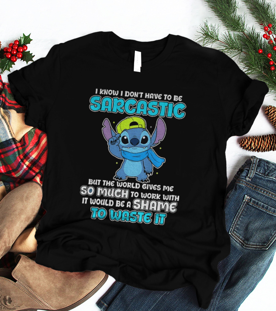 I Know I Don't Have To Be Sarcastic Stitch Disney But The World Gives Me So Much To Work With It Would Be A Shame To Waste It T-Shirt