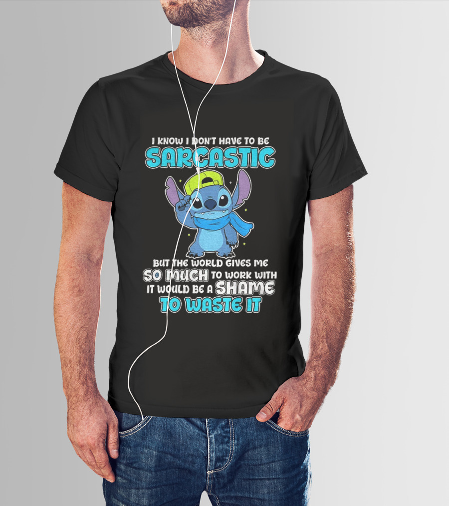 I Know I Don't Have To Be Sarcastic Stitch Disney But The World Gives Me So Much To Work With It Would Be A Shame To Waste It T-Shirt