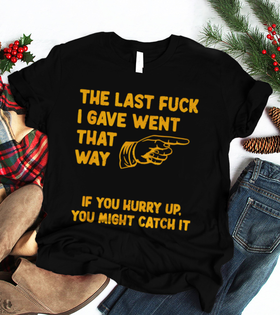 The Last Fuck I Gave Went That Way If You Hurry Up You Might Catch It Bold Humorous Phrase With Pointing Finger T-Shirt