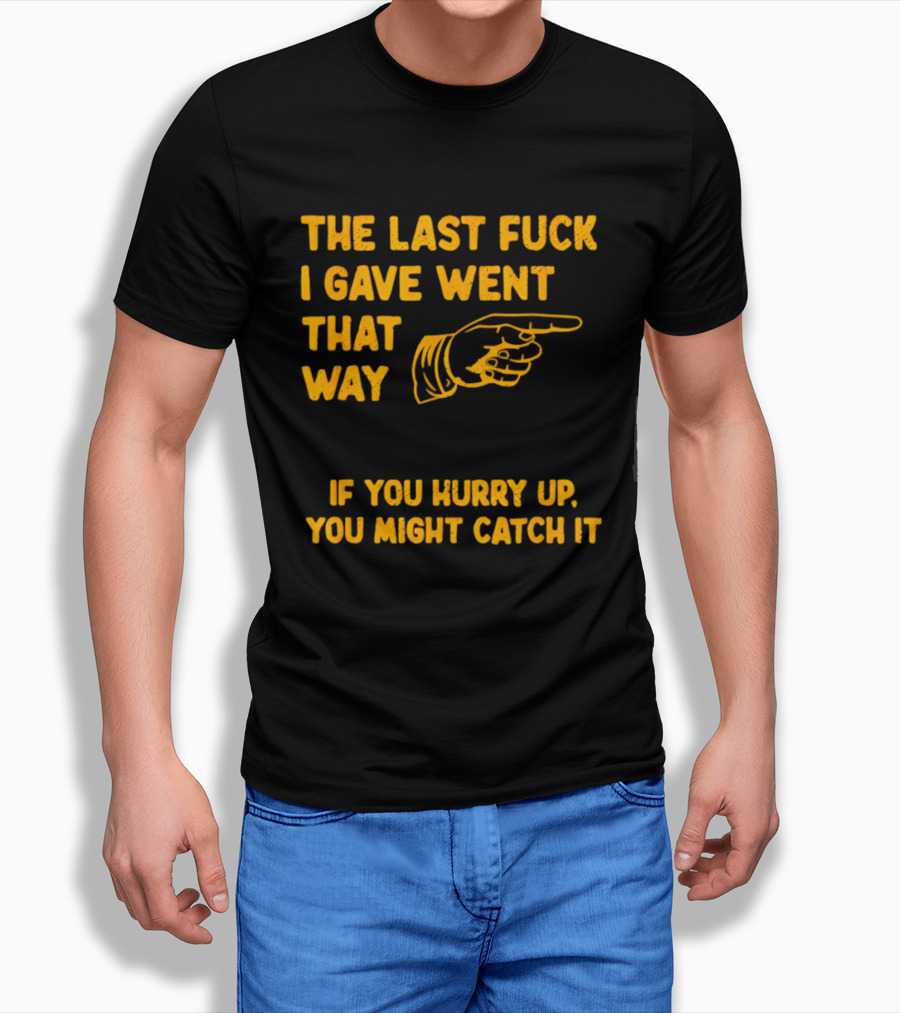 The Last Fuck I Gave Went That Way If You Hurry Up You Might Catch It Bold Humorous Phrase With Pointing Finger T-Shirt