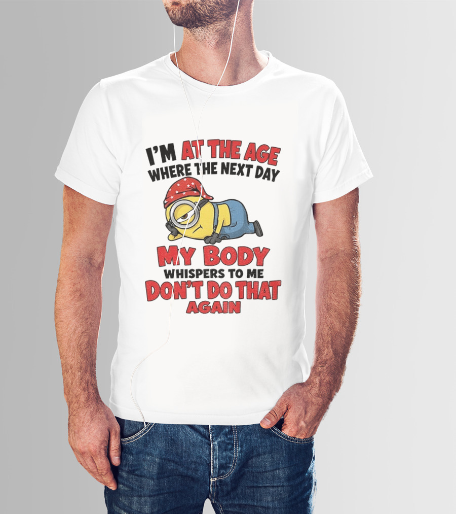 Minion I'm At The Age Where The Next Day My Body Whispers Don't Do That Again T-Shirt