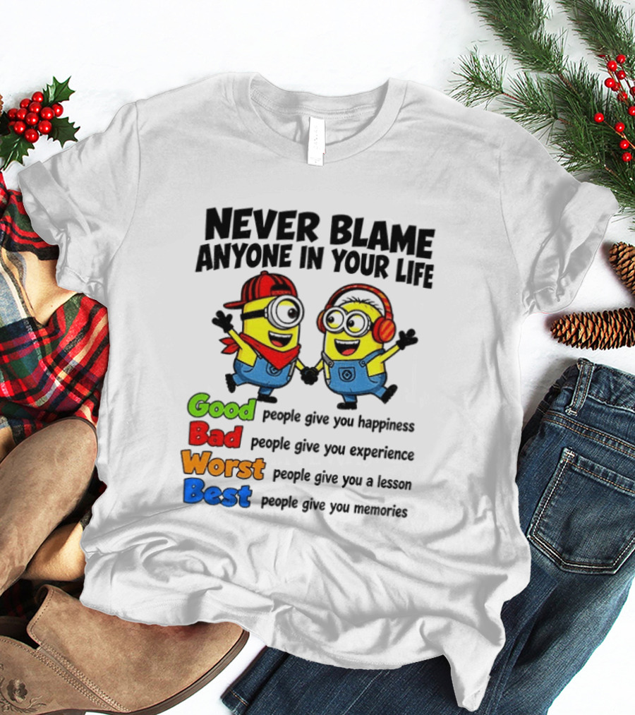 Never Blame Anyone In Your Life Good Bad Worst Best Minion Happiness Experience Lesson Memories T-Shirt