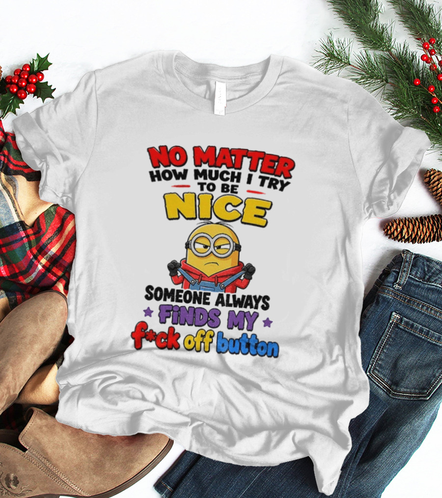 No Matter How Much I Try To Be Nice Minion Finds My F*ck Off Button T-Shirt