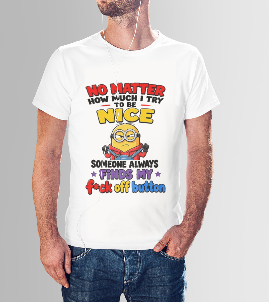 No Matter How Much I Try To Be Nice Minion Finds My F*ck Off Button T-Shirt