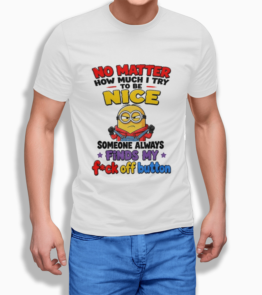 No Matter How Much I Try To Be Nice Minion Finds My F*ck Off Button T-Shirt