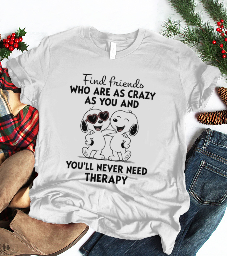Find Friends Who Are As Crazy As You And You'll Never Need Therapy Snoopy Dogs T-Shirt