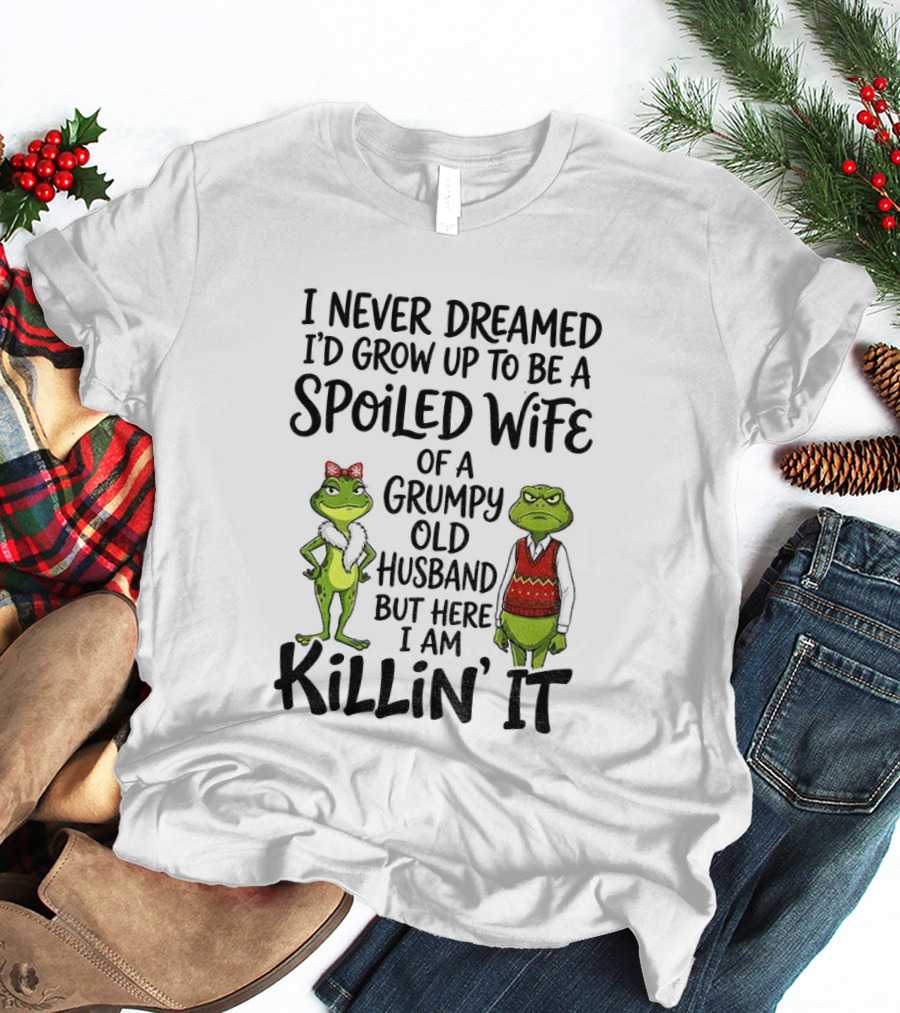 I Never Dreamed I'd Grow Up To Be A Spoiled Wife Of A Grumpy Old Husband Frog Couple Killin' It T-Shirt