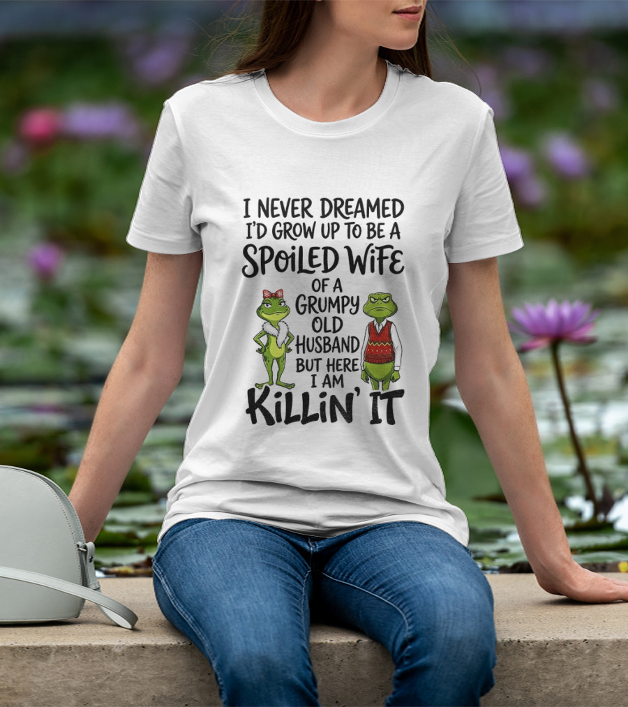 I Never Dreamed I'd Grow Up To Be A Spoiled Wife Of A Grumpy Old Husband Frog Couple Killin' It T-Shirt