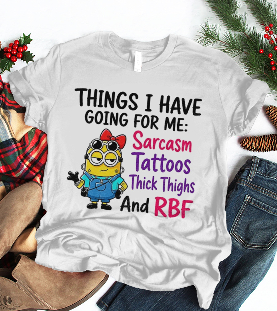 Things I Have Going For Me Sarcasm Tattoos Thick Thighs RBF Minion T-Shirt