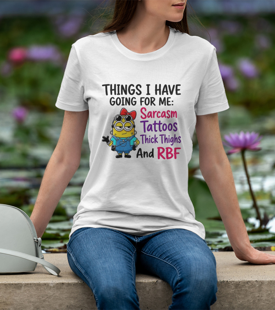 Things I Have Going For Me Sarcasm Tattoos Thick Thighs RBF Minion T-Shirt