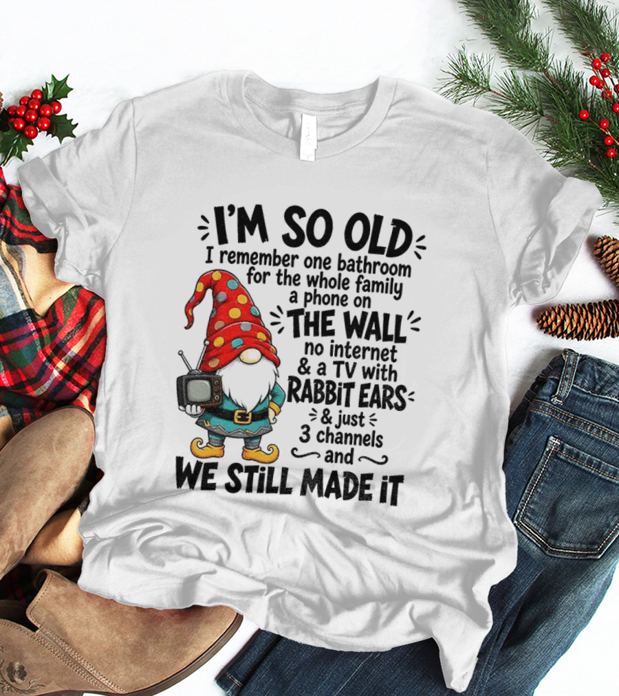 I'm So Old Gnome One Bathroom Family Phone On Wall No Internet TV Rabbit Ears Three Channels We Still Made It T-Shirt