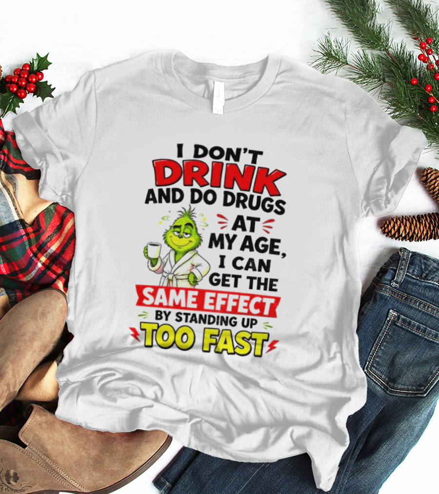 Grinch I Don't Drink And Do Drugs At My Age I Can Get The Same Effect By Standing Up Too Fast T-Shirt