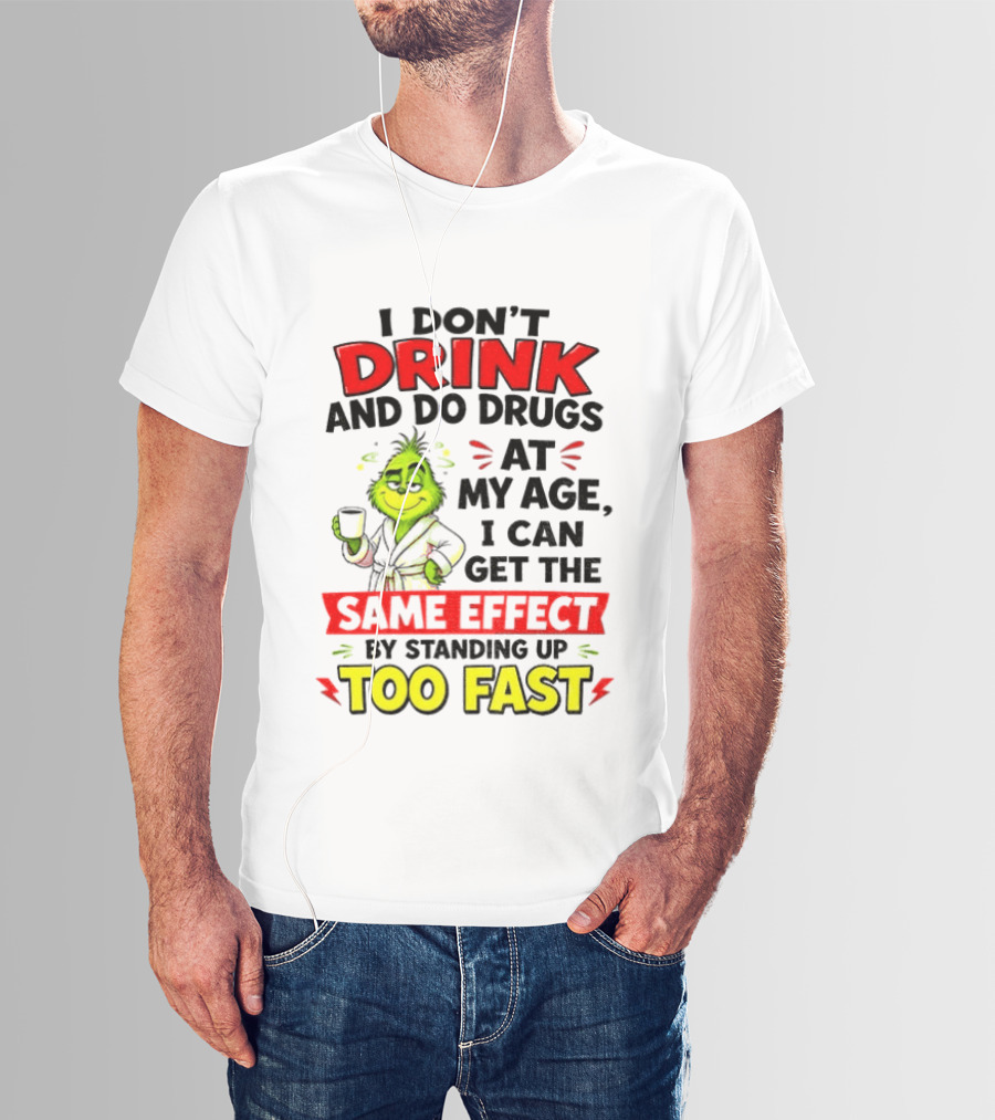Grinch I Don't Drink And Do Drugs At My Age I Can Get The Same Effect By Standing Up Too Fast T-Shirt
