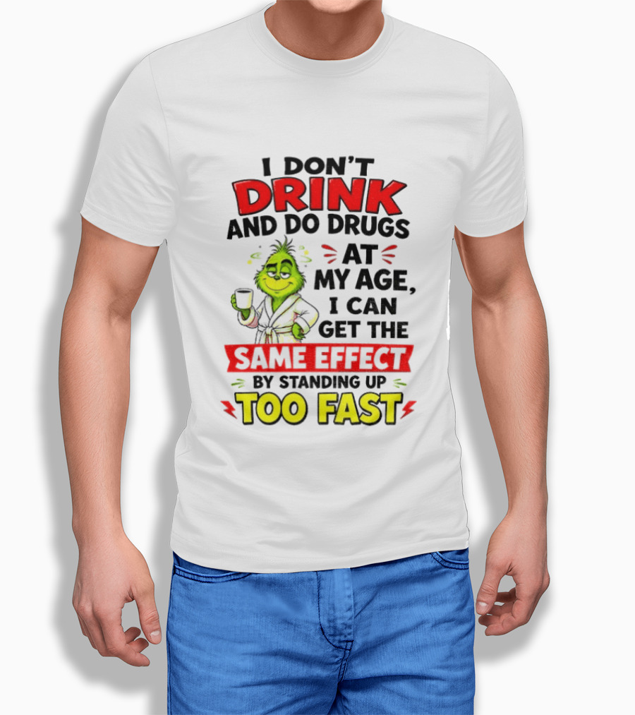Grinch I Don't Drink And Do Drugs At My Age I Can Get The Same Effect By Standing Up Too Fast T-Shirt