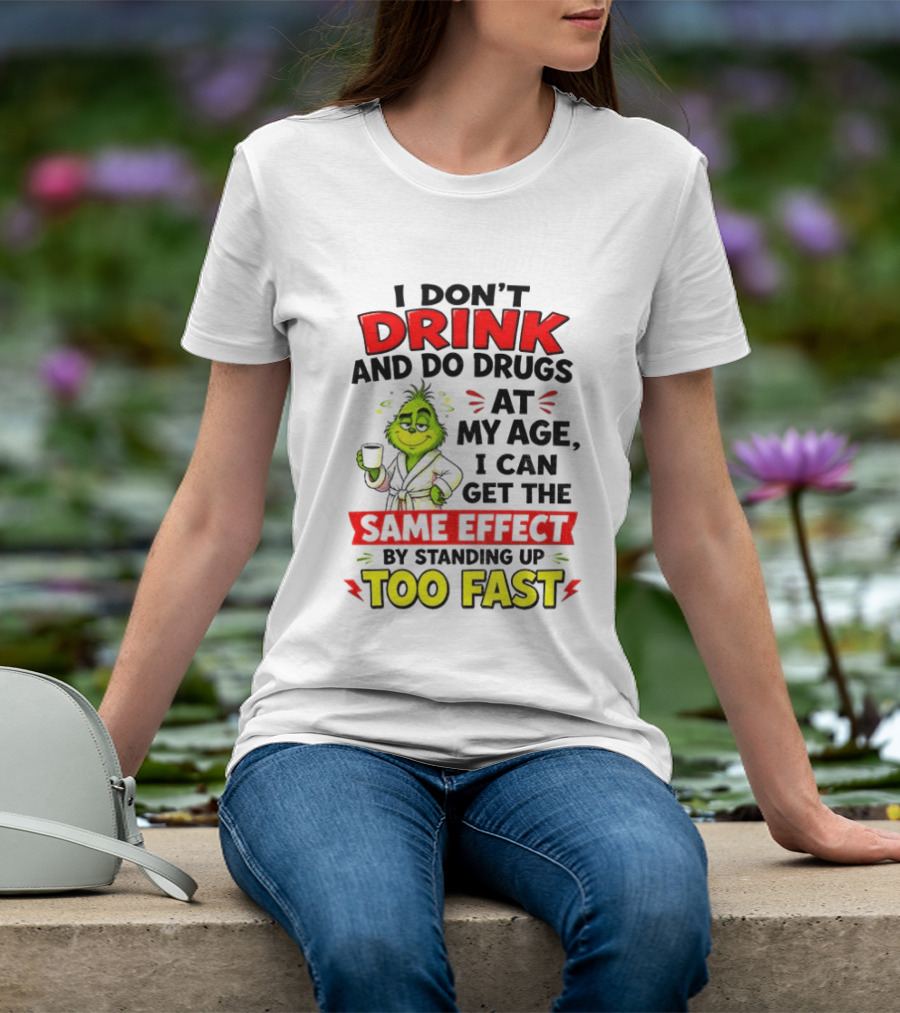 Grinch I Don't Drink And Do Drugs At My Age I Can Get The Same Effect By Standing Up Too Fast T-Shirt