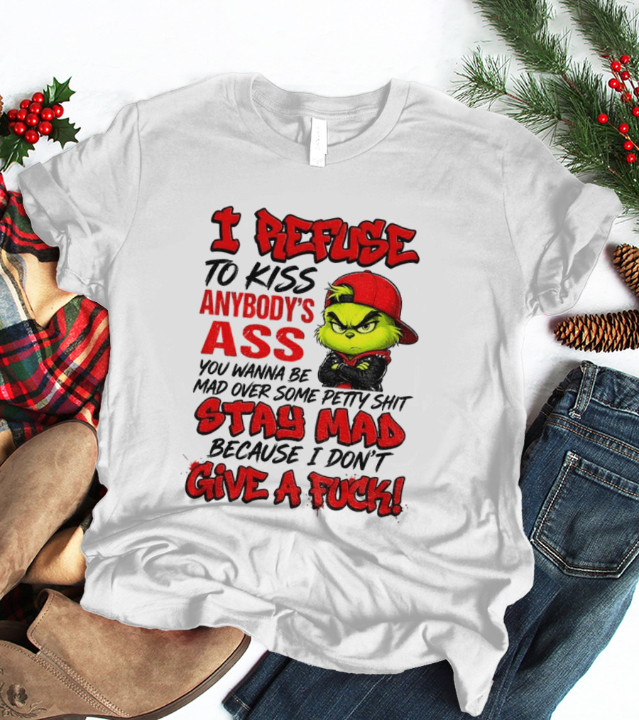 Grinch I Refuse To Kiss Anybody's Ass Stay Mad Because I Don't Give A Fuck T-Shirt