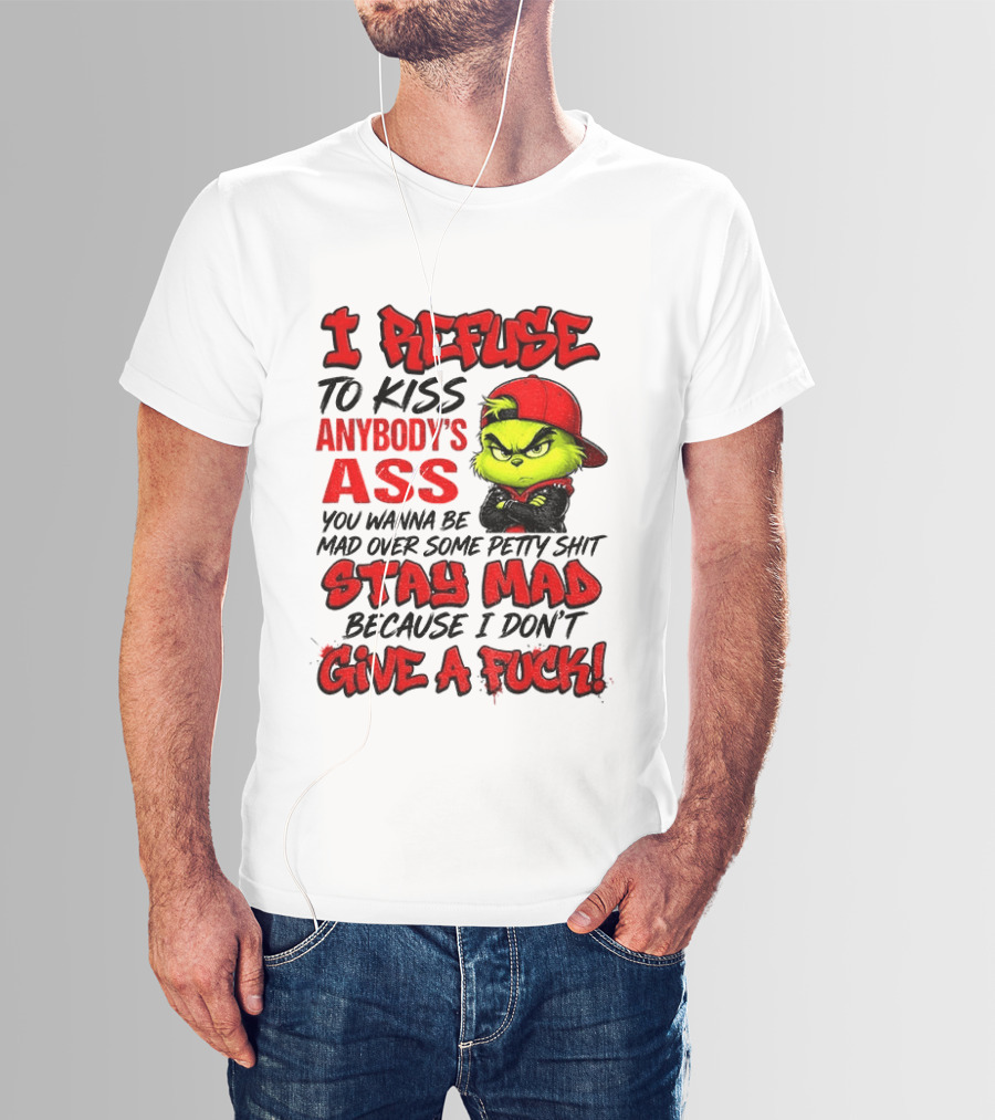 Grinch I Refuse To Kiss Anybody's Ass Stay Mad Because I Don't Give A Fuck T-Shirt