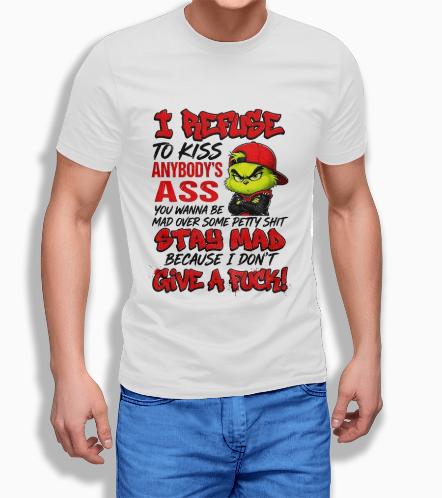 Grinch I Refuse To Kiss Anybody's Ass Stay Mad Because I Don't Give A Fuck T-Shirt