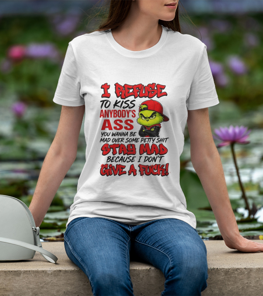 Grinch I Refuse To Kiss Anybody's Ass Stay Mad Because I Don't Give A Fuck T-Shirt