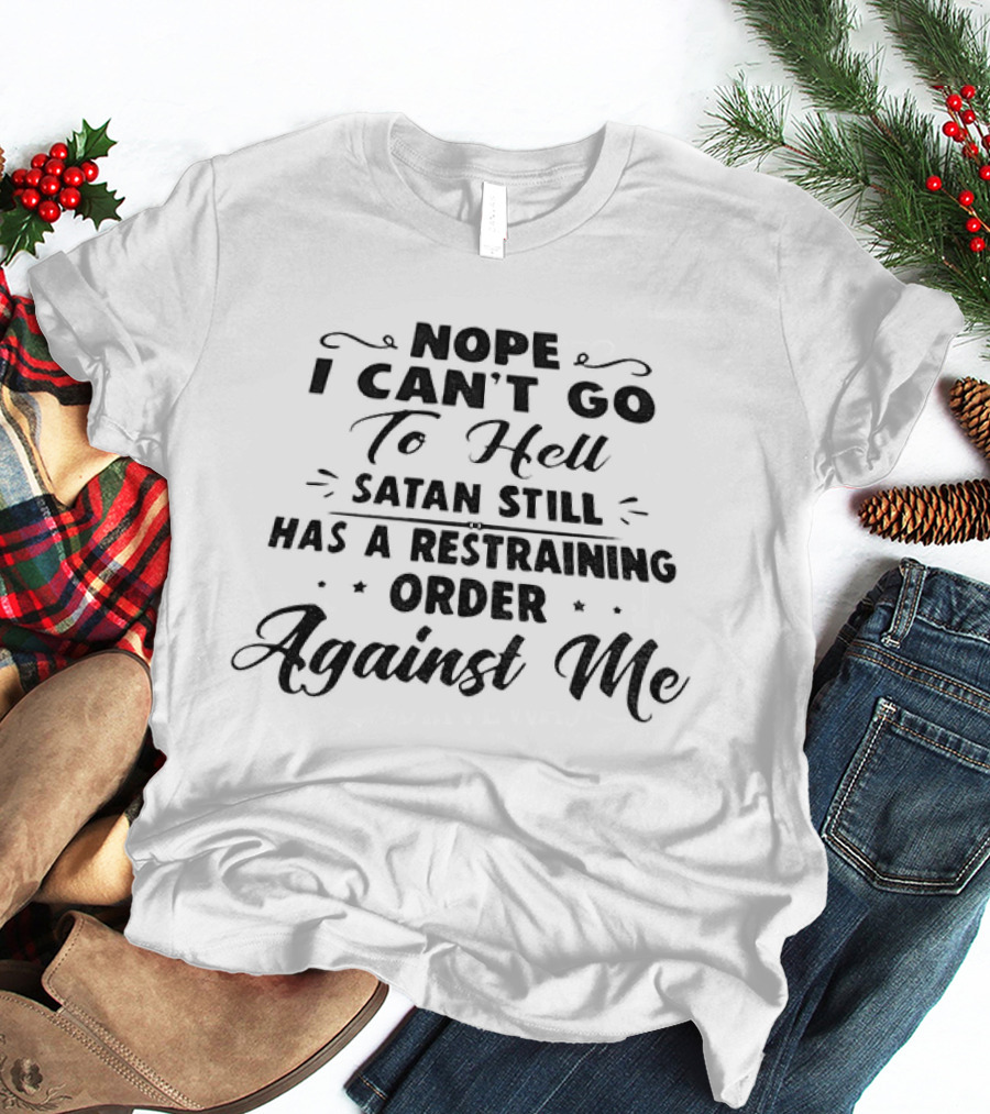 Nope I Can't Go To Hell Satan Still Has A Restraining Order Against Me T-Shirt