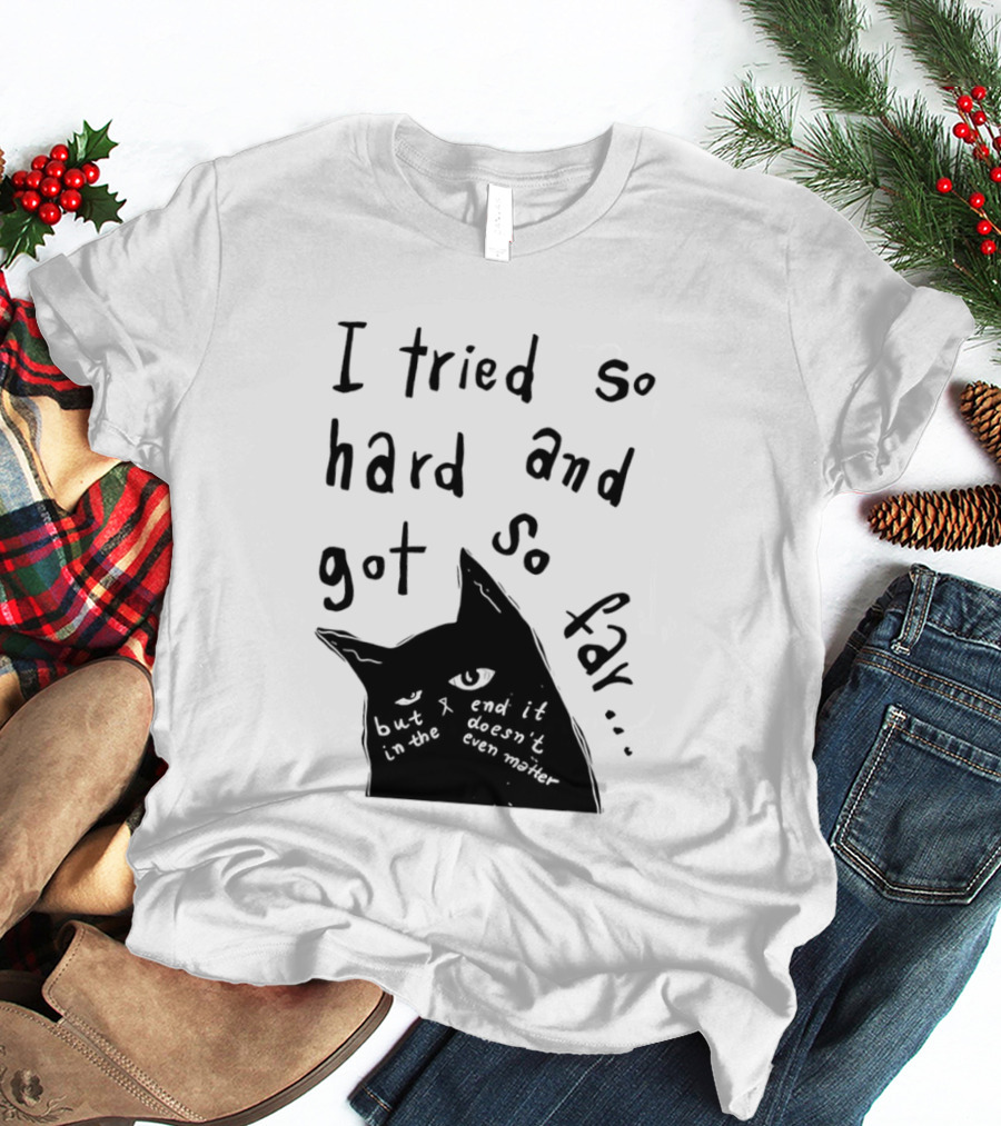 I Tried So Hard And Got So Far But In The End It Doesn't Even Matter Cat T-Shirt