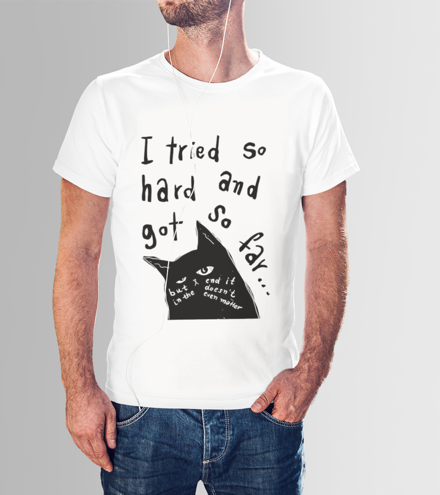 I Tried So Hard And Got So Far But In The End It Doesn't Even Matter Cat T-Shirt